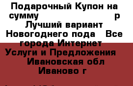 Подарочный Купон на сумму 500, 800, 1000, 1200 р Лучший вариант Новогоднего пода - Все города Интернет » Услуги и Предложения   . Ивановская обл.,Иваново г.